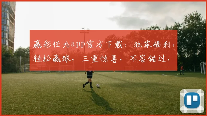 赢彩任九app官方下载，独家福利，轻松赢球，三重惊喜，不容错过，立即下载