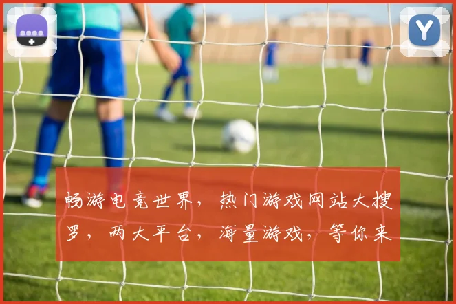 畅游电竞世界，热门游戏网站大搜罗，两大平台，海量游戏，等你来战