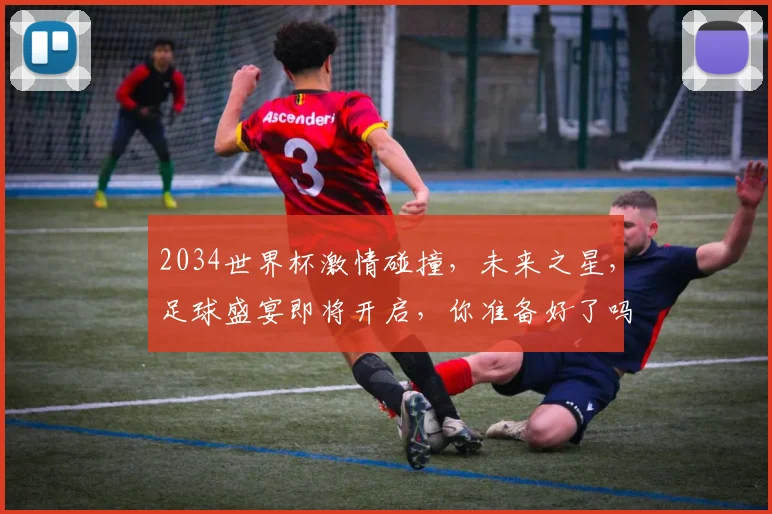 2034世界杯激情碰撞，未来之星，足球盛宴即将开启，你准备好了吗