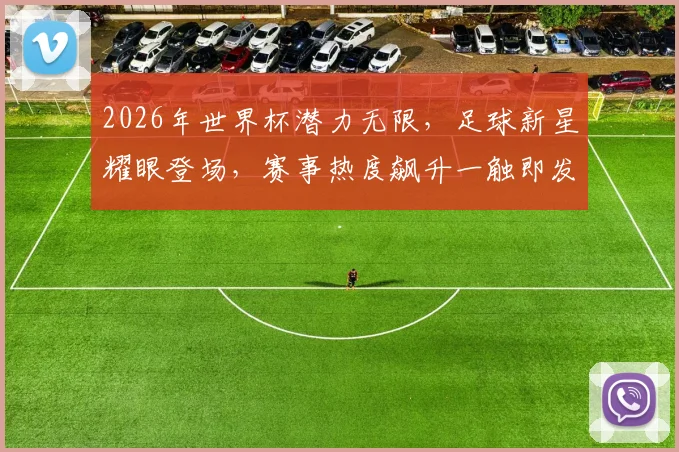 2026年世界杯潜力无限，足球新星耀眼登场，赛事热度飙升一触即发，值得关注