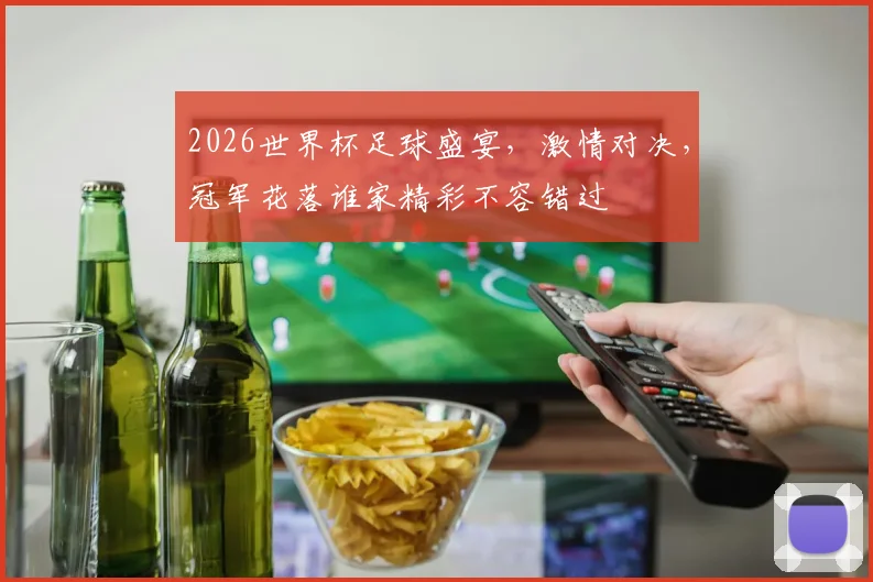 2026世界杯足球盛宴，激情对决，冠军花落谁家精彩不容错过