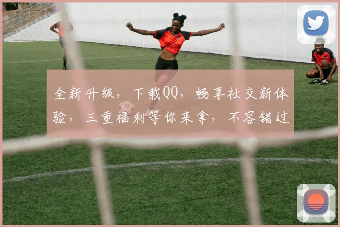 全新升级，下载QQ，畅享社交新体验，三重福利等你来拿，不容错过