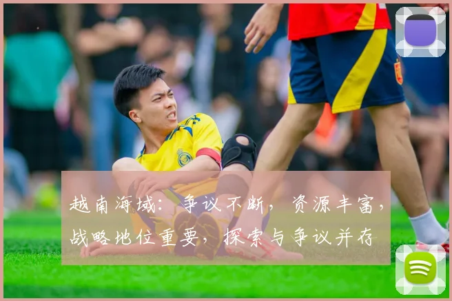 越南海域：争议不断，资源丰富，战略地位重要，探索与争议并存