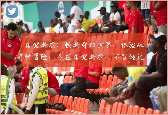 南宫游戏：畅游奇幻世界，体验独特冒险，尽在南宫游戏，不容错过